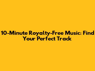 10-Minute Royalty-Free Music: Find Your Perfect Track