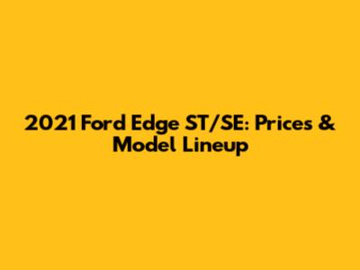 2021 Ford Edge ST/SE: Prices & Model Lineup