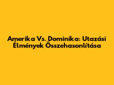 Amerika Vs. Dominika: Utazási Élmények Összehasonlítása