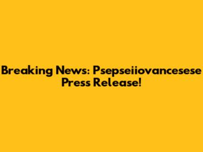 Breaking News: Psepseiiovancesese Press Release!