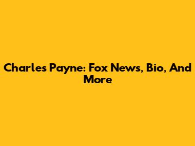 Charles Payne: Fox News, Bio, And More