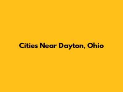 Cities Near Dayton, Ohio