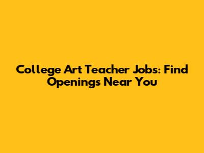 College Art Teacher Jobs: Find Openings Near You