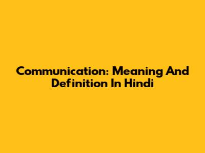 Communication: Meaning And Definition In Hindi