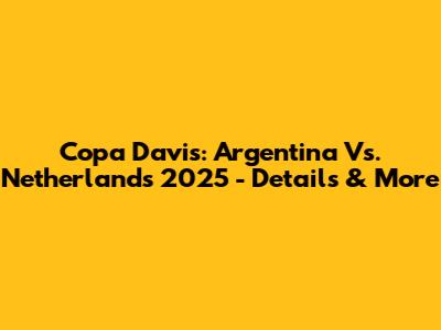 Copa Davis: Argentina Vs. Netherlands 2025 - Details & More