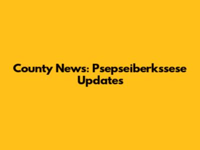 County News: Psepseiberkssese Updates