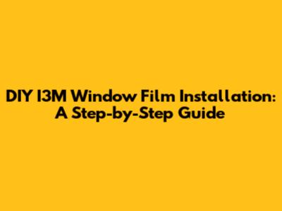 DIY I3M Window Film Installation: A Step-by-Step Guide