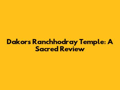 Dakor's Ranchhodray Temple: A Sacred Review