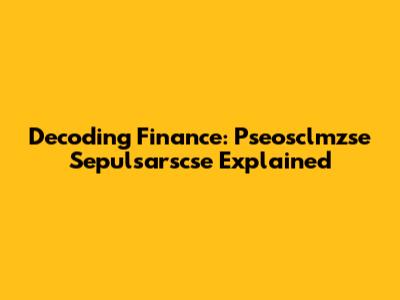 Decoding Finance: Pseosclmzse Sepulsarscse Explained