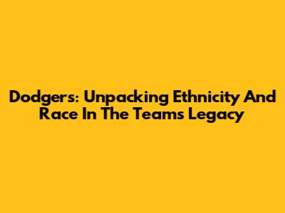 Dodgers: Unpacking Ethnicity And Race In The Team's Legacy