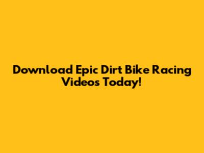 Download Epic Dirt Bike Racing Videos Today!