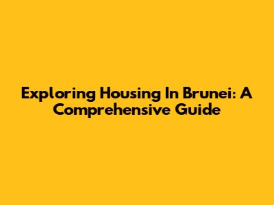 Exploring Housing In Brunei: A Comprehensive Guide
