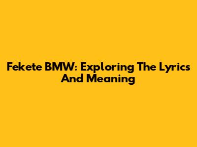 Fekete BMW: Exploring The Lyrics And Meaning