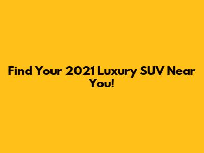 Find Your 2021 Luxury SUV Near You!