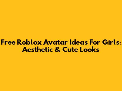 Free Roblox Avatar Ideas For Girls: Aesthetic & Cute Looks