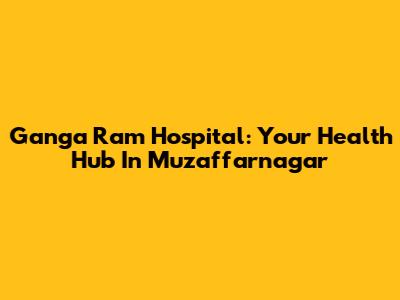 Ganga Ram Hospital: Your Health Hub In Muzaffarnagar