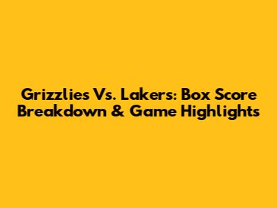 Grizzlies Vs. Lakers: Box Score Breakdown & Game Highlights