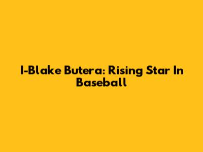 I-Blake Butera: Rising Star In Baseball