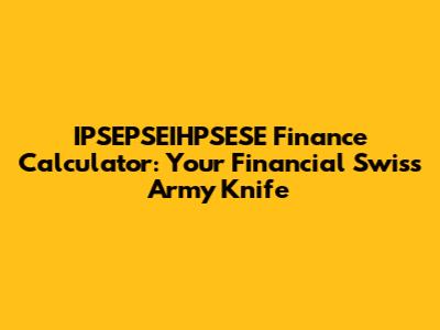 IPSEPSEIHPSESE Finance Calculator: Your Financial Swiss Army Knife