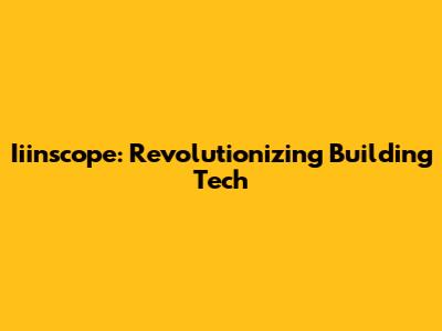Iiinscope: Revolutionizing Building Tech
