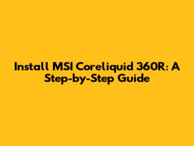 Install MSI Coreliquid 360R: A Step-by-Step Guide