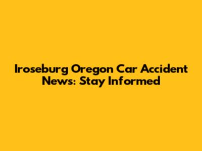 Iroseburg Oregon Car Accident News: Stay Informed