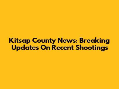 Kitsap County News: Breaking Updates On Recent Shootings