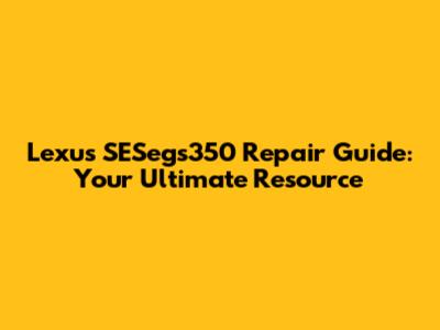 Lexus SESegs350 Repair Guide: Your Ultimate Resource