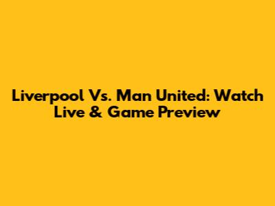 Liverpool Vs. Man United: Watch Live & Game Preview