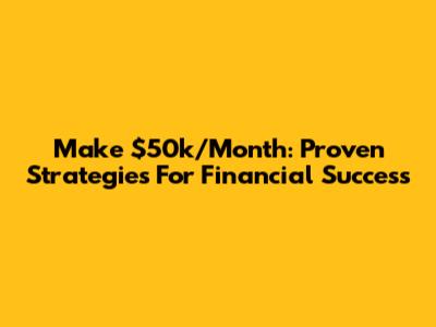 Make $50k/Month: Proven Strategies For Financial Success