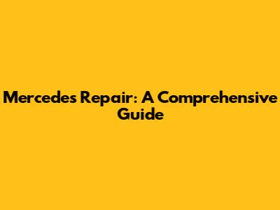 Mercedes Repair: A Comprehensive Guide