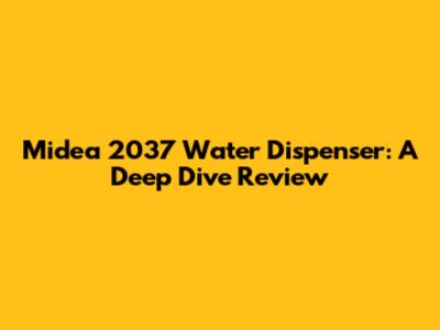 Midea 2037 Water Dispenser: A Deep Dive Review