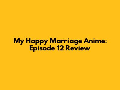 My Happy Marriage Anime: Episode 12 Review