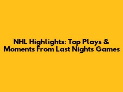 NHL Highlights: Top Plays & Moments From Last Night's Games