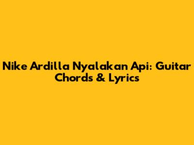 Nike Ardilla Nyalakan Api: Guitar Chords & Lyrics