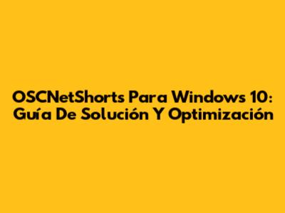 OSCNetShorts Para Windows 10: Guía De Solución Y Optimización
