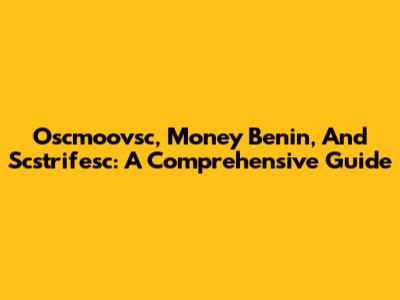 Oscmoovsc, Money Benin, And Scstrifesc: A Comprehensive Guide