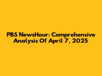 PBS NewsHour: Comprehensive Analysis Of April 7, 2025