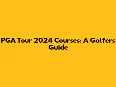 PGA Tour 2024 Courses: A Golfer's Guide