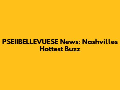 PSEIIBELLEVUESE News: Nashville's Hottest Buzz