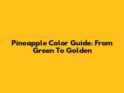 Pineapple Color Guide: From Green To Golden