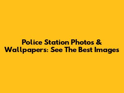 Police Station Photos & Wallpapers: See The Best Images