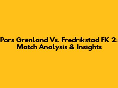 Pors Grenland Vs. Fredrikstad FK 2: Match Analysis & Insights