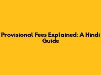 Provisional Fees Explained: A Hindi Guide