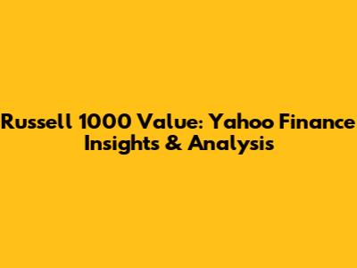 Russell 1000 Value: Yahoo Finance Insights & Analysis
