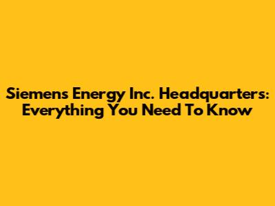 Siemens Energy Inc. Headquarters: Everything You Need To Know