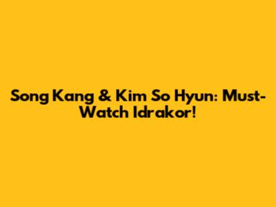 Song Kang & Kim So Hyun: Must-Watch Idrakor!