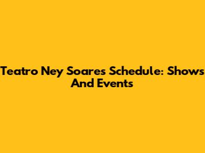 Teatro Ney Soares Schedule: Shows And Events