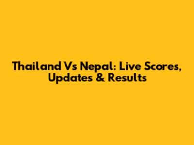 Thailand Vs Nepal: Live Scores, Updates & Results