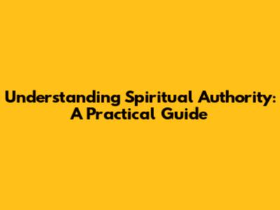 Understanding Spiritual Authority: A Practical Guide